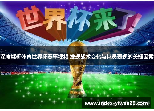 深度解析体育世界杯赛事视频 发现战术变化与球员表现的关键因素