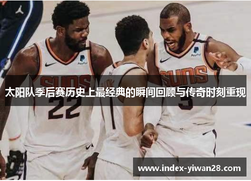 太阳队季后赛历史上最经典的瞬间回顾与传奇时刻重现
