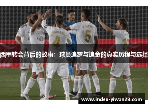 西甲转会背后的故事：球员追梦与追金的真实历程与选择