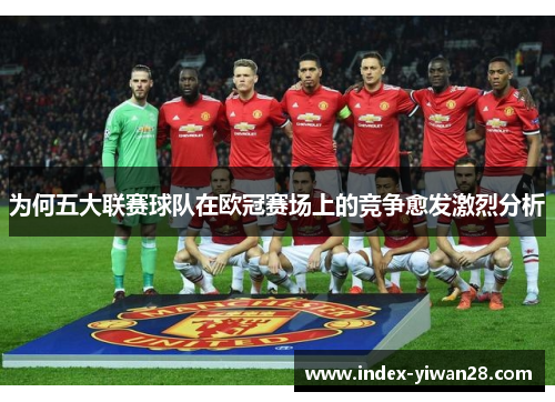 为何五大联赛球队在欧冠赛场上的竞争愈发激烈分析