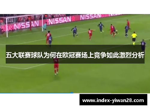 五大联赛球队为何在欧冠赛场上竞争如此激烈分析