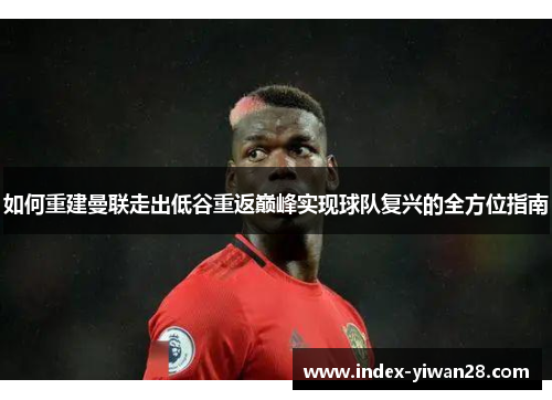 如何重建曼联走出低谷重返巅峰实现球队复兴的全方位指南