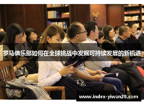 罗马俱乐部如何在全球挑战中发掘可持续发展的新机遇