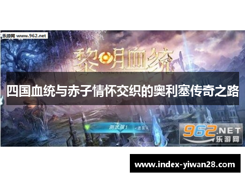四国血统与赤子情怀交织的奥利塞传奇之路
