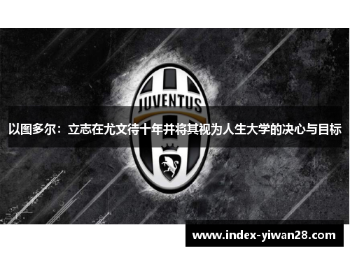 以图多尔：立志在尤文待十年并将其视为人生大学的决心与目标