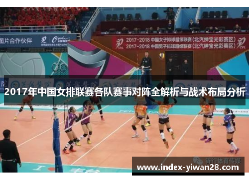 2017年中国女排联赛各队赛事对阵全解析与战术布局分析