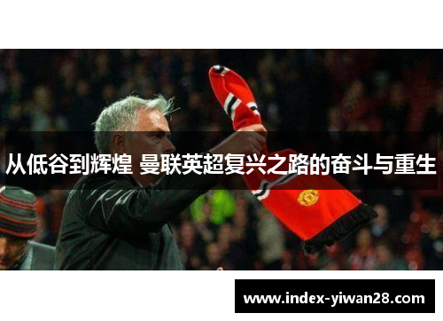 从低谷到辉煌 曼联英超复兴之路的奋斗与重生