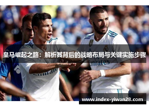皇马崛起之路：解析其背后的战略布局与关键实施步骤