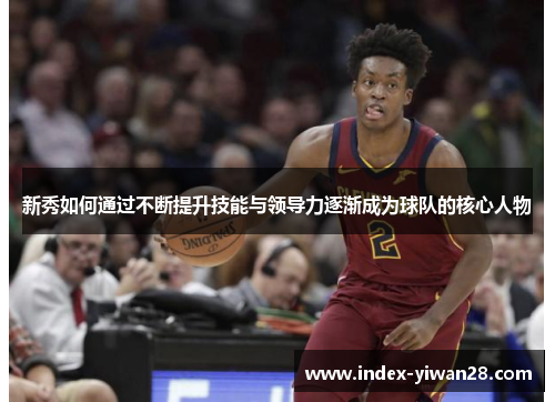 新秀如何通过不断提升技能与领导力逐渐成为球队的核心人物