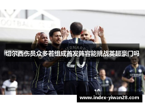切尔西伤员众多若组成首发阵容能挑战英超豪门吗