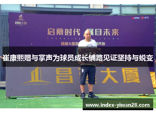 崔康熙赠与掌声为球员成长铺路见证坚持与蜕变