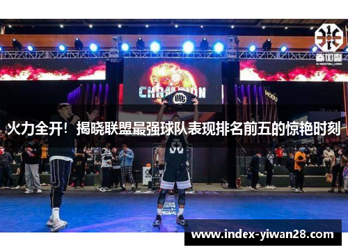 火力全开！揭晓联盟最强球队表现排名前五的惊艳时刻