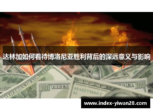 达林加如何看待博洛尼亚胜利背后的深远意义与影响