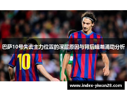 巴萨10号失去主力位置的深层原因与背后暗潮涌动分析