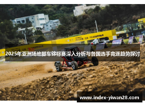 2025年亚洲场地脚车锦标赛深入分析与各国选手竞逐趋势探讨