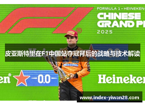 皮亚斯特里在F1中国站夺冠背后的战略与技术解读