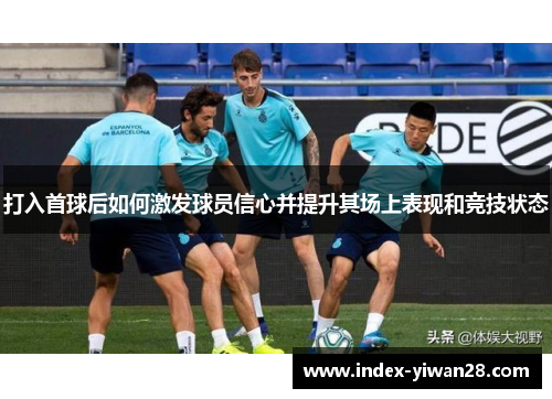 打入首球后如何激发球员信心并提升其场上表现和竞技状态