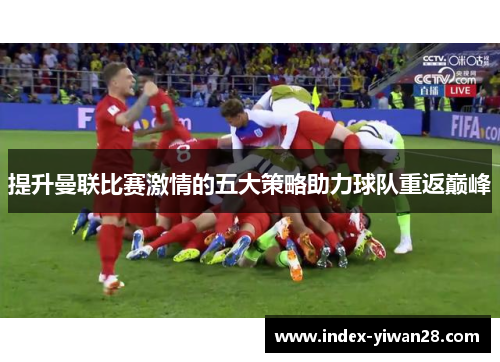 提升曼联比赛激情的五大策略助力球队重返巅峰