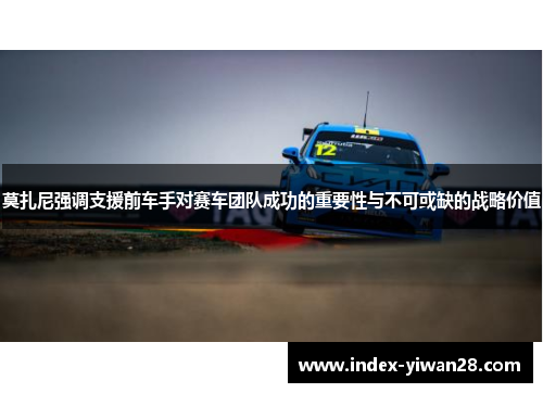 莫扎尼强调支援前车手对赛车团队成功的重要性与不可或缺的战略价值
