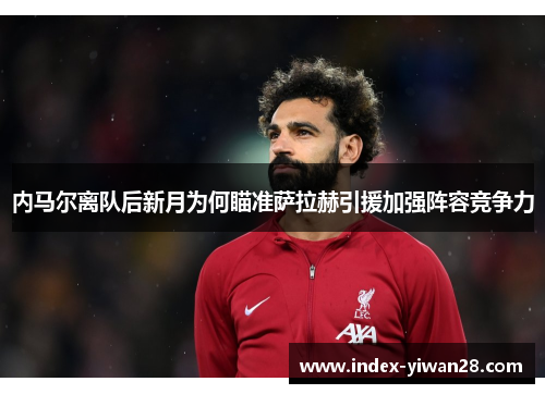 内马尔离队后新月为何瞄准萨拉赫引援加强阵容竞争力