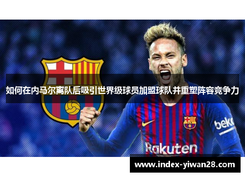如何在内马尔离队后吸引世界级球员加盟球队并重塑阵容竞争力