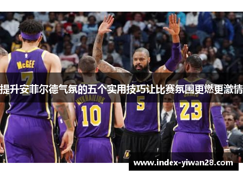 提升安菲尔德气氛的五个实用技巧让比赛氛围更燃更激情