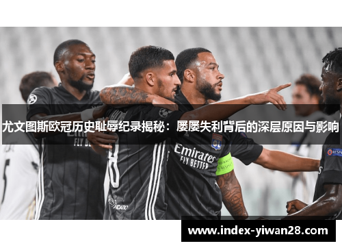尤文图斯欧冠历史耻辱纪录揭秘：屡屡失利背后的深层原因与影响