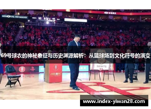 69号球衣的神秘象征与历史渊源解析：从篮球场到文化符号的演变