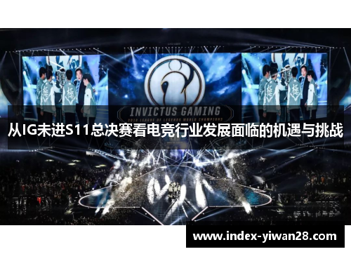 从IG未进S11总决赛看电竞行业发展面临的机遇与挑战