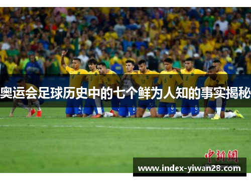 奥运会足球历史中的七个鲜为人知的事实揭秘
