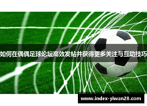 如何在偶偶足球论坛高效发帖并获得更多关注与互动技巧
