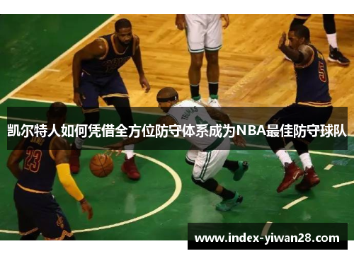 凯尔特人如何凭借全方位防守体系成为NBA最佳防守球队