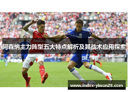 阿森纳主力阵型五大特点解析及其战术应用探索