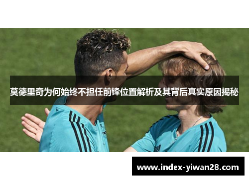 莫德里奇为何始终不担任前锋位置解析及其背后真实原因揭秘