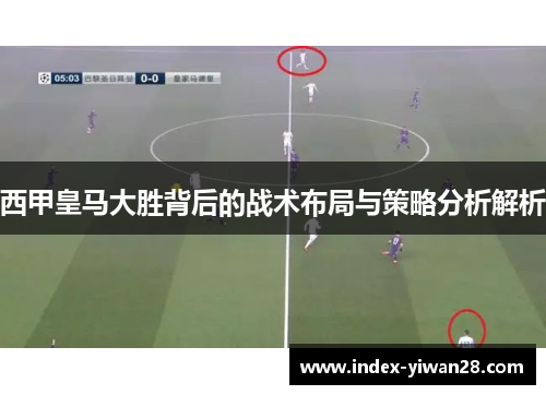 西甲皇马大胜背后的战术布局与策略分析解析