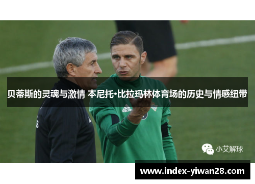 贝蒂斯的灵魂与激情 本尼托·比拉玛林体育场的历史与情感纽带 贝蒂斯的灵魂与激情 本尼托·比拉玛林体育场的历史与情感纽带