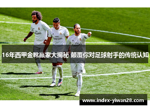 16年西甲金靴赢家大揭秘 颠覆你对足球射手的传统认知 16年西甲金靴赢家大揭秘 颠覆你对足球射手的传统认知