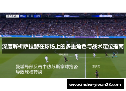 深度解析萨拉赫在球场上的多重角色与战术定位指南 深度解析萨拉赫在球场上的多重角色与战术定位指南