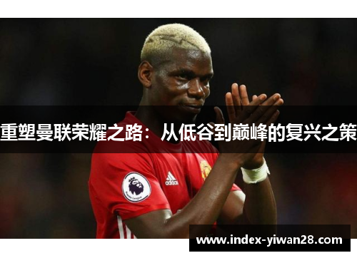 重塑曼联荣耀之路：从低谷到巅峰的复兴之策