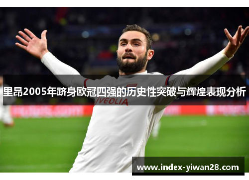 里昂2005年跻身欧冠四强的历史性突破与辉煌表现分析